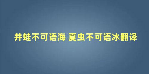 井蛙不可语海 夏虫不可语冰翻译